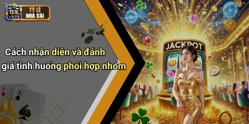 Cách nhận diện và đánh giá tình huống phối hợp nhóm