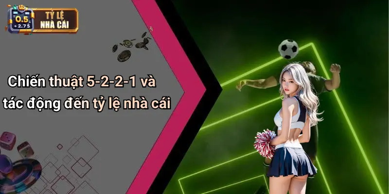 Chiến thuật 5-2-2-1 và tác động đến tỷ lệ nhà cái
