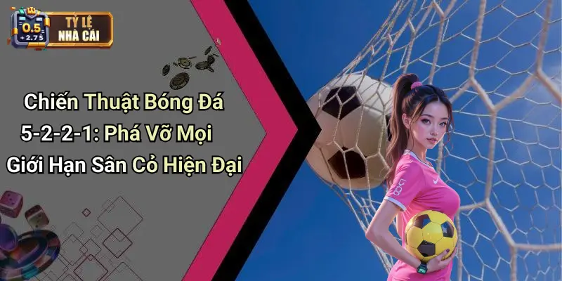 Chiến Thuật Bóng Đá 5-2-2-1: Phá Vỡ Mọi Giới Hạn Sân Cỏ Hiện Đại