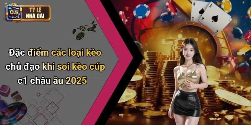 Đặc điểm các loại kèo chủ đạo khi soi kèo cúp c1 châu âu 2025