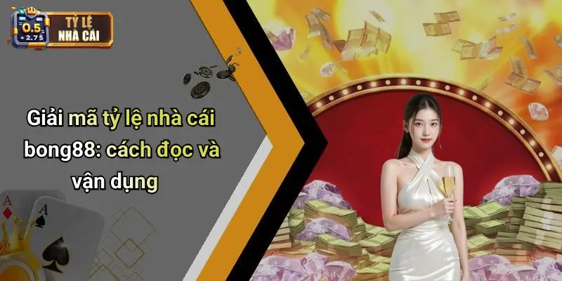 Giải mã tỷ lệ nhà cái bong88: cách đọc và vận dụng