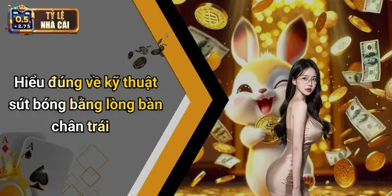 Hiểu đúng về kỹ thuật sút bóng bằng lòng bàn chân trái