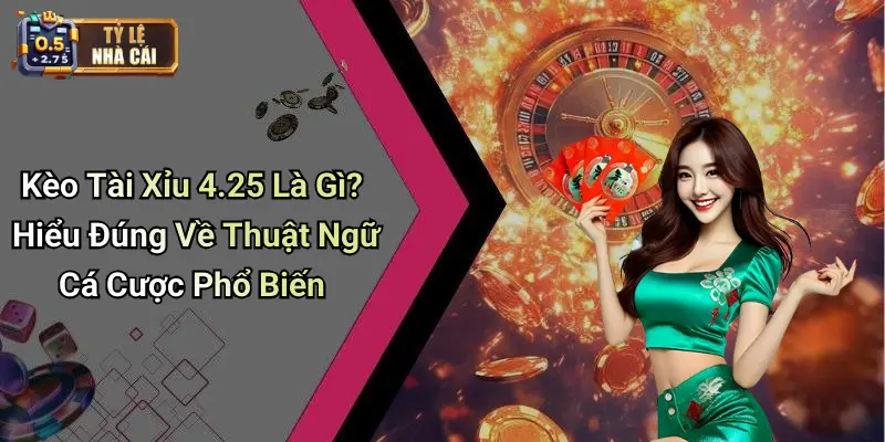 Kèo Tài Xỉu 4.25 Là Gì?