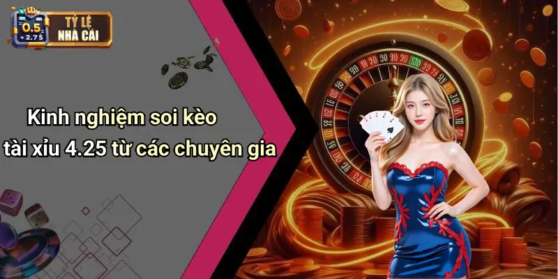 Kinh nghiệm soi kèo tài xỉu 4.25 từ các chuyên gia