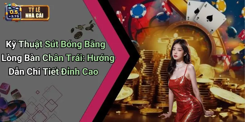 Kỹ Thuật Sút Bóng Bằng Lòng Bàn Chân Trái: Hướng Dẫn Chi Tiết Đỉnh Cao