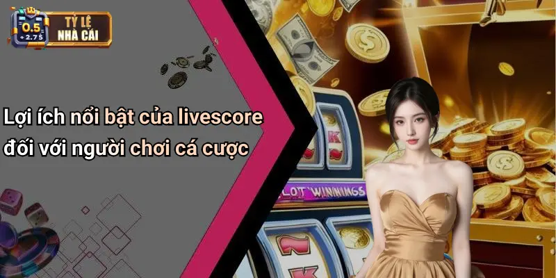 Lợi ích nổi bật của livescore đối với người chơi cá cược