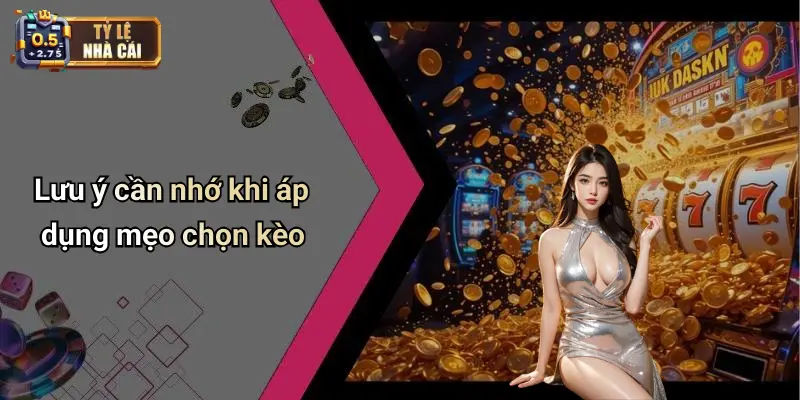 Lưu ý cần nhớ khi áp dụng mẹo chọn kèo