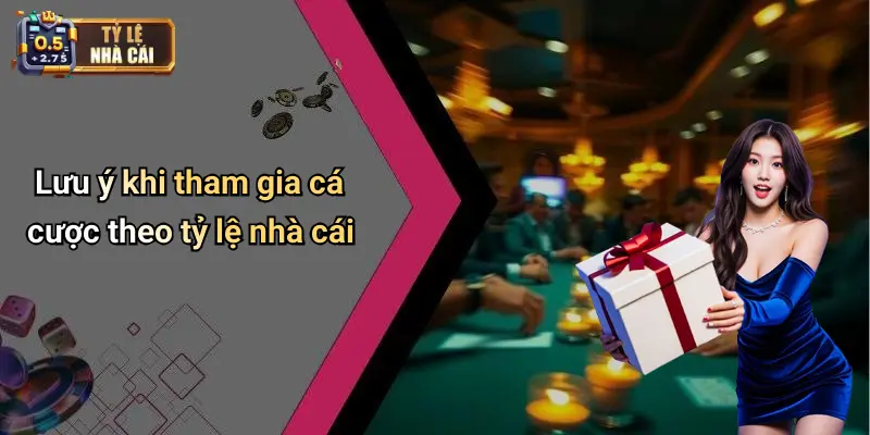 Lưu ý khi tham gia cá cược theo tỷ lệ nhà cái