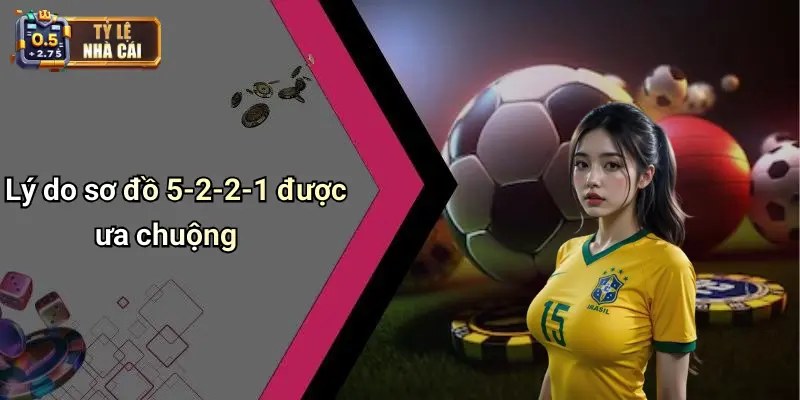 Lý do sơ đồ 5-2-2-1 được ưa chuộng