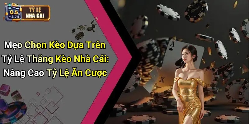 Mẹo Chọn Kèo Dựa Trên Tỷ Lệ Thắng Kèo Nhà Cái: Nâng Cao Tỷ Lệ Ăn Cược