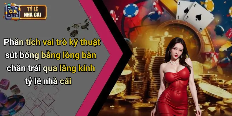 Phân tích vai trò kỹ thuật sút bóng bằng lòng bàn chân trái qua lăng kính tỷ lệ nhà cái