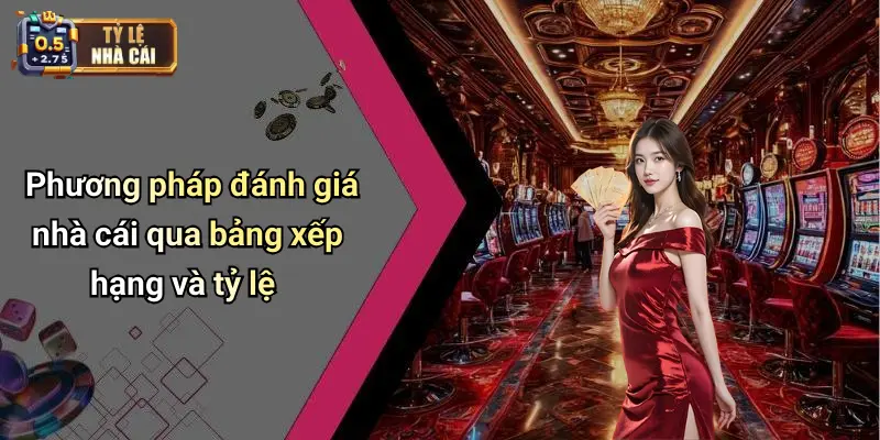 Phương pháp đánh giá nhà cái qua bảng xếp hạng và tỷ lệ