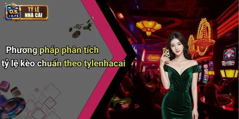 Phương pháp phân tích tỷ lệ kèo chuẩn theo tylenhacai