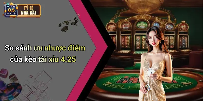 So sánh ưu nhược điểm của kèo tài xỉu 4.25