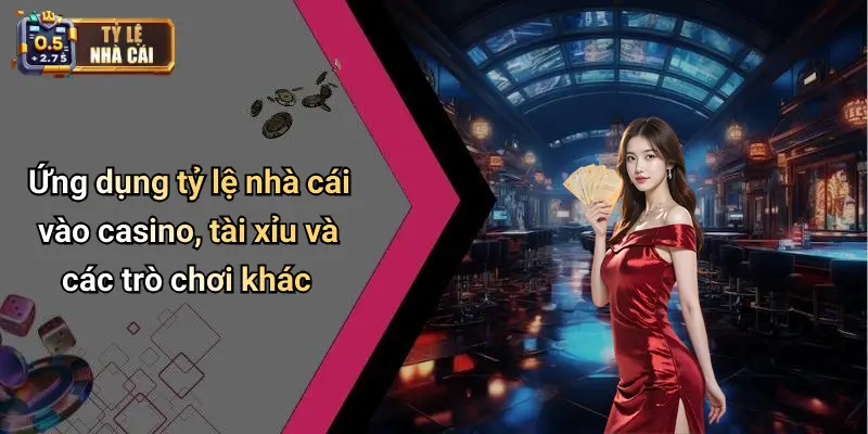 Ứng dụng tỷ lệ nhà cái vào casino, tài xỉu và các trò chơi khác
